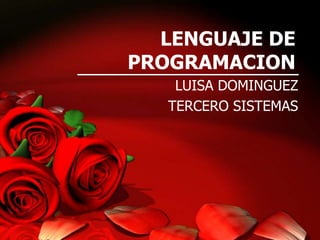 LENGUAJE DE
PROGRAMACION
LUISA DOMINGUEZ
TERCERO SISTEMAS

 