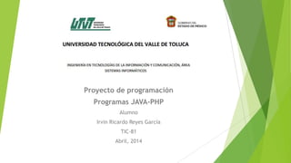 Proyecto de programación
Programas JAVA-PHP
Alumno
Irvin Ricardo Reyes García
TIC-81
Abril, 2014
 