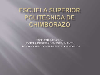 FACULTAD: MECANICA 
ESCUELA: INENIERIA DE MANTENIMIENTO 
NOMBRE: FABRICIO YANCHAPANTA CODIGO: 1436 
 