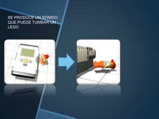 SE PRODUCE UN SONIDO 
QUE PUEDE TUMBAR UN 
LEGO 
 