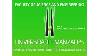FACULTY OF SCIENCE AND ENGINEERING 
AUTOR: 
JORGE HERNAN FRANCO FRANCO 
SYSTEMS ENGINEERING AND TELECOMMUNICATIONS 
 