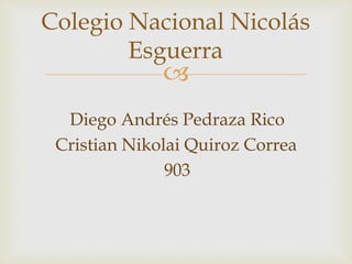 
Diego Andrés Pedraza Rico
Cristian Nikolai Quiroz Correa
903
Colegio Nacional Nicolás
Esguerra
 