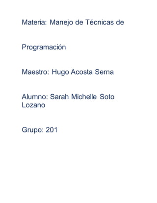 Materia: Manejo de Técnicas de
Programación
Maestro: Hugo Acosta Serna
Alumno: Sarah Michelle Soto
Lozano
Grupo: 201
 