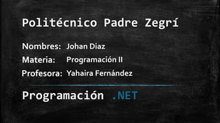 Politécnico Padre Zegrí
Nombres:
Profesora:
Materia:
Johan Diaz
Programación II
Yahaira Fernández
Programación .NET
 