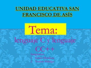 lenguaje C y lenguaje
CC++
UNIDAD EDUCATIVA SAN
FRANCISCO DE ASÍS
Tema:
Integrantes:
1. Karen Mendoza
2. Yustine Hidalgo
 