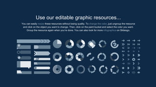 You can easily resize these resources without losing quality. To change the color, just ungroup the resource
and click on the object you want to change. Then, click on the paint bucket and select the color you want.
Group the resource again when you’re done. You can also look for more infographics on Slidesgo.
Use our editable graphic resources...
 