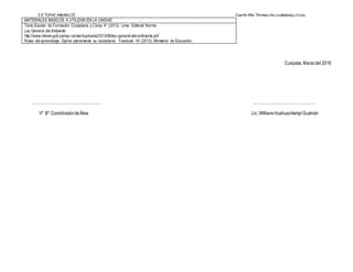 I.E TUPAC AMARU II Cuarto Año “Formación ciudadanay cívica
MATERIALES BÁSICOS A UTILIZAR EN LA UNIDAD
Texto Escolar de Formación Ciudadana y Cívica 4° (2012). Lima: Editorial Norma
Ley General del Ambiente
http://www.minam.gob.pe/wp-content/uploads/2013/06/ley-general-del-ambiente.pdf
Rutas del aprendizaje. Ejerce plenamente su ciudadanía. Fascículo VII (2013), Ministerio de Educación.
Cusipata, Marzodel 2016
………………………………………….… ..………………………………………
V° B° CoordinadordeÁrea Lic.WilliansHuahuachampiGuzmán
 