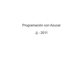 Programación con Azucar

       Jj - 2011
 
