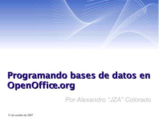 Programando bases de datos en OpenOffice.org Por Alexandro “JZA” Colorado 