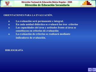 ORIENTACIONES PARA LA EVALUACIÓN. o         La evaluación será permanente e integral. o         En cada unidad didáctica se evaluará los tres  criterios  o  Las capacidades del área y actitudes frente al área se constituyen en criterios de evaluación o         La evaluación de criterios se realizará mediante indicadores de evaluación. BIBLIOGRAFÍA 