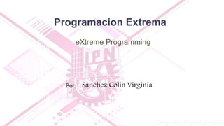 Programacion Extrema
eXtreme Programming
Por: Sánchez Colin Virginia
 
