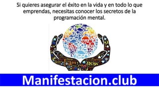 Si quieres asegurar el éxito en la vida y en todo lo que
emprendas, necesitas conocer los secretos de la
programación mental.
Manifestacion.club
 