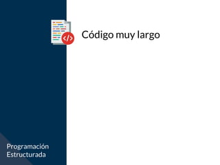 Código muy largo
Programación
Estructurada
 