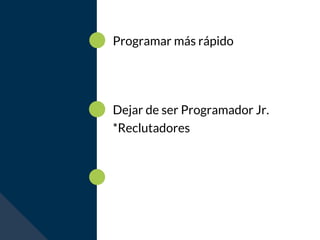 Dejar de ser Programador Jr.
*Reclutadores
Programar más rápido
 