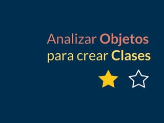 Analizar Objetos
para crear Clases
 
