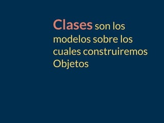 Clasesson los
modelos sobre los
cuales construiremos
Objetos
 