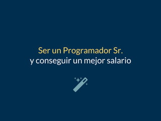 Ser un Programador Sr.
y conseguir un mejor salario
 