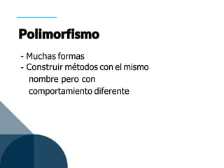 - Muchas formas
- Construir métodos con el mismo
nombre pero con
comportamiento diferente
 