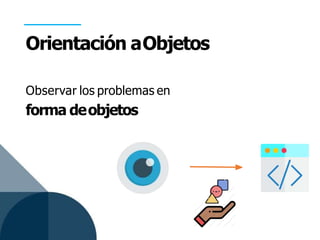 Orientación aObjetos
Observar los problemas en
forma deobjetos
 