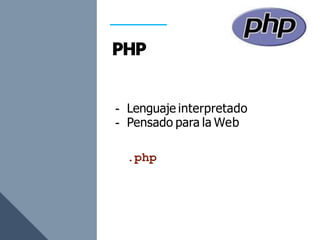 - Lenguaje interpretado
- Pensado para la Web
.php
 