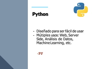 - Diseñado para ser fácil de usar
- Mútiples usos: Web, Server
Side, Análisis de Datos,
MachineLearning, etc.
.py
 