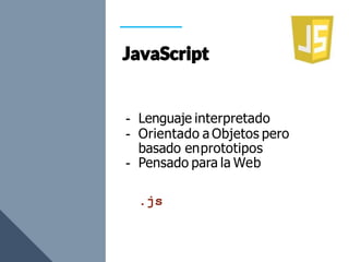 - Lenguaje interpretado
- Orientado a Objetos pero
basado enprototipos
- Pensado para la Web
.js
 