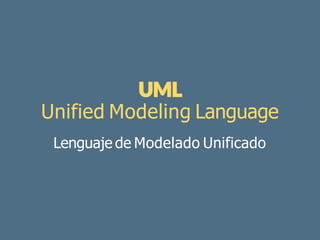 Unified Modeling Language
Lenguaje de Modelado Unificado
 