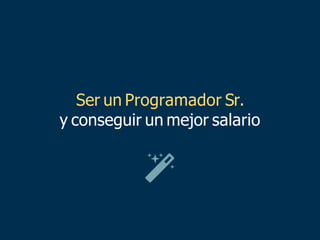 Ser un Programador Sr.
y conseguir un mejor salario
 