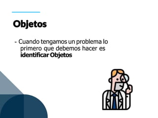 - Cuando tengamos un problema lo
primero que debemos hacer es
identificarObjetos
 