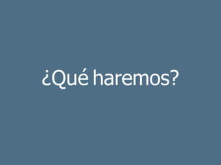 ¿Qué haremos?
 