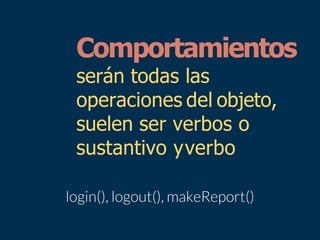 Comportamientos
serán todas las
operaciones del objeto,
suelen ser verbos o
sustantivo yverbo
 