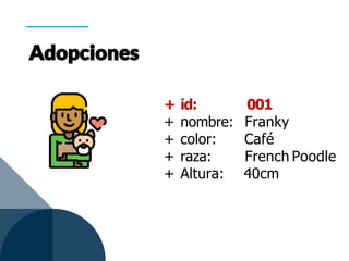 + id: 001
+ nombre: Franky
+ color: Café
+ raza: French Poodle
+ Altura: 40cm
 