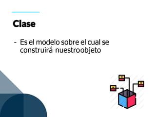 - Es el modelo sobre el cual se
construirá nuestroobjeto
 