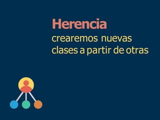 Herencia
crearemos nuevas
clases a partir de otras
 