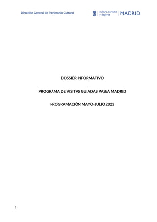 1
Dirección General de Patrimonio Cultural
DOSSIER INFORMATIVO
PROGRAMA DE VISITAS GUIADAS PASEA MADRID
PROGRAMACIÓN MAYO-JULIO 2023
 