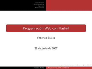 Introducci´n
                 o
      Acercamientos
            Ejemplo
       Conclusiones




Programaci´n Web con Haskell
          o

           Federico Builes


       28 de junio de 2007




      Federico Builes   Programaci´n Web con Haskell
                                  o