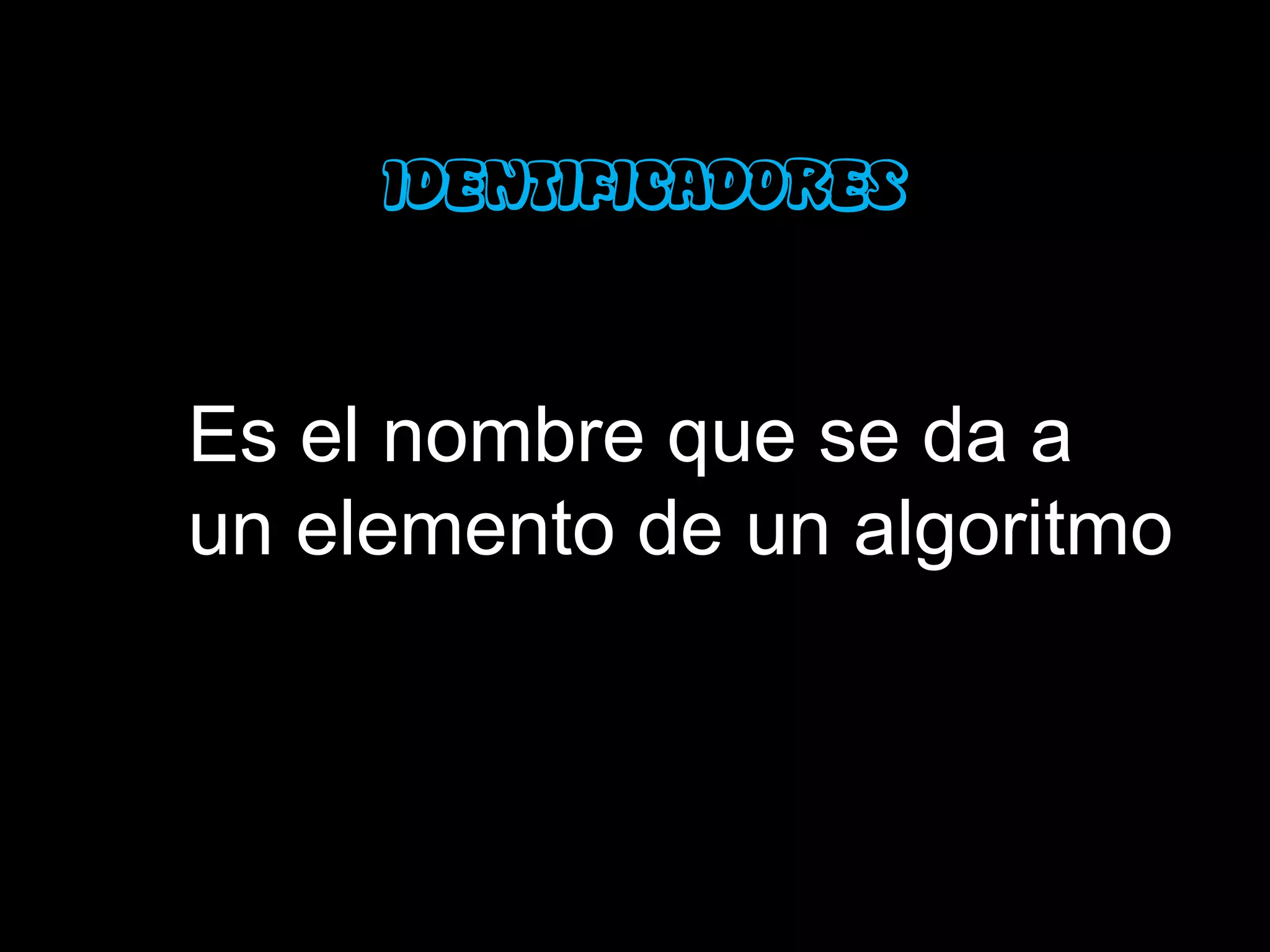 IDENTIFICADORES


Es el nombre que se da a
un elemento de un algoritmo
 