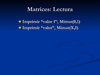 Matrices: Lectura Imprimir “valor 1”, Mimat(0,1) Imprimir “valor”, Mimat(X,I) 