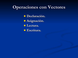 Operaciones con Vectores Declaración. Asignación. Lectura. Escritura. 