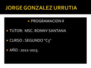   PROGRAMACION II

   TUTOR: MSC. RONNY SANTANA

   CURSO : SEGUNDO “C3”

   AÑO : 2012-2013.
 