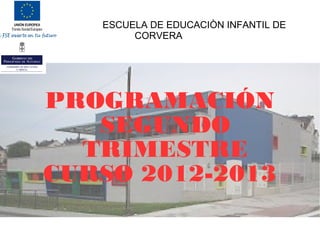 ESCUELA DE EDUCACIÒN INFANTIL DE
        CORVERA




PROGRAMACIÓN
   SEGUNDO
  TRIMESTRE
CURSO 2012-2013
 