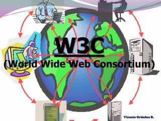W3C
(World Wide Web Consortium)




                     Vicente Ordoñez B.
 