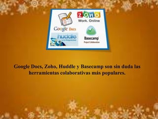 Google Docs, Zoho, Huddle y Basecamp son sin duda las
      herramientas colaborativas más populares.
 