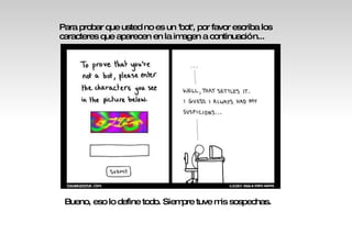 Para probar que usted no es un 'bot', por favor escriba los caracteres que aparecen en la imagen a continuación... Bueno, eso lo define todo. Siempre tuve mis sospechas. 