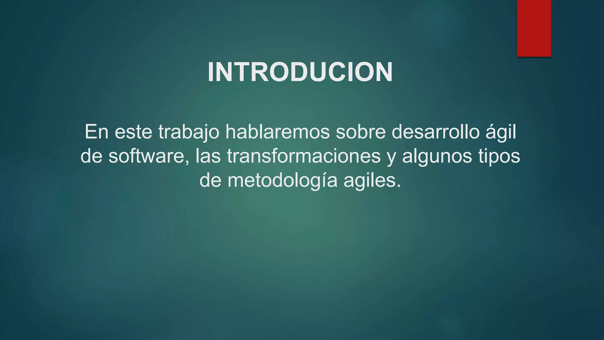 INTRODUCION
En este trabajo hablaremos sobre desarrollo ágil
de software, las transformaciones y algunos tipos
de metodología agiles.
 
