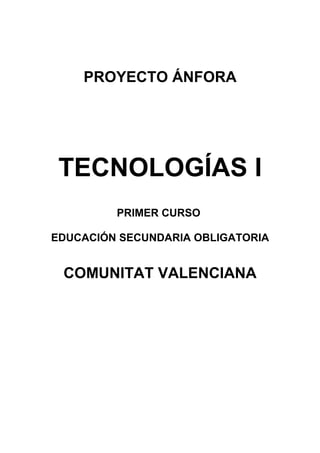 PROYECTO ÁNFORA
TECNOLOGÍAS I
PRIMER CURSO
EDUCACIÓN SECUNDARIA OBLIGATORIA
COMUNITAT VALENCIANA
 