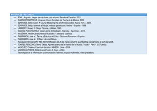 MATERIALES Y RECURSOS
 BOAL, Augusto: Juegos para actores y no actores. Barcelona España – 2001.
 CARDANTONOPOLUS, Vanessa; Curso Completo de Teoría de la Música. 2002.
 EDWARDS, Betty; Color: A Course Mastering the art of mixing colors; Nueva York – 2004.
 EDWARDS, Betty; Aprende a Dibujar, método garantizado. Madrid – España - 1988
 LAMBERT, Susan; El Dibujo Técnica y Utilidad, 1980.
 MAMANI POCOHUANCA, Oscar Jaime; El Bodegón. Abancay – Apurímac – 2014.
 MASSMAN, Herbert; Instrumentos Musicales – artesanía y ciencia;
 PARRAMON, José M.; Teoría y Práctica del Color. Ediciones Parramon – España.
 PARRAMON, José M.; El Gran Libro del Dibujo.
 Resolución Ministerial N° 199-20015-MINEDU; del 25 de marzo del 2015 que Modifica parcialmente el DCN del 2008.
 TORRES PERDOMO, María Electa; Apuntes acerca de la historia de la Música. Trujillo – Perú – 2007 (tesis).
 VASQUEZ, Chalena; Fascículo de Arte – MINEDU. Lima – 2008.
 VARIOS AUTORES; Didáctica del Teatro II, Cuyo – 2004.
Tecnologías de la información y comunicación: televisor, equipo multimedia, video grabadora.
 