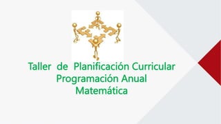 Taller de Planificación Curricular
Programación Anual
Matemática
 