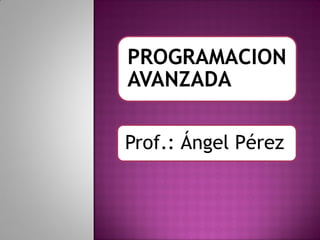 PROGRAMACION
AVANZADA

Prof.: Ángel Pérez
 