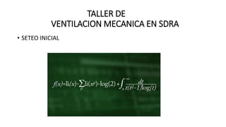 TALLER DE
VENTILACION MECANICA EN SDRA
• SETEO INICIAL
 